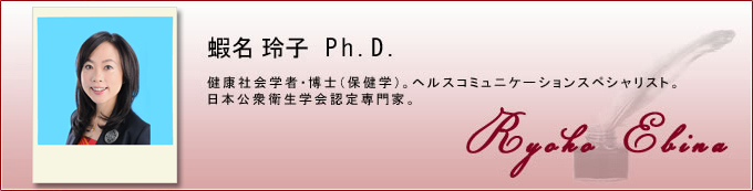 蝦名玲子Ph.D. 健康社会学者・博士（保健学）。ヘルスコミュニケーションスペシャリスト。日本公衆衛生学会認定専門家。