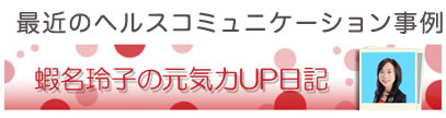 最近のヘルスコミュニケーション事例　蝦名玲子の元気力UP日記