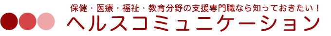 保険・医療・福祉・教育分野の支援専門職なら知っておきたい！ヘルスコミュニケーション