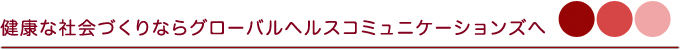 健康な社会づくりならグローバルヘルスコミュニケーションズへ