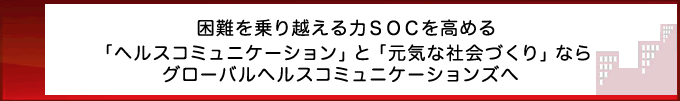 困難を乗り越える力SOCを高める「ヘルスコミュニケーション」と「元気な社会づくり」ならグローバルヘルスコミュニケーションズへ