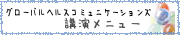 �O���[�o���w���X�R�~���j�P�[�V�����Y�u�����j���[